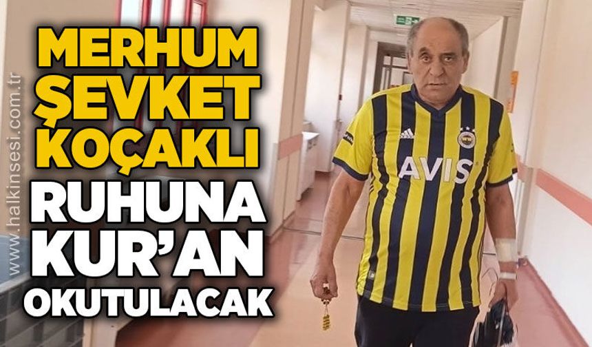 Merhum Şevket Koçaklı ruhuna Kur'an-ı Kerim okutulacak