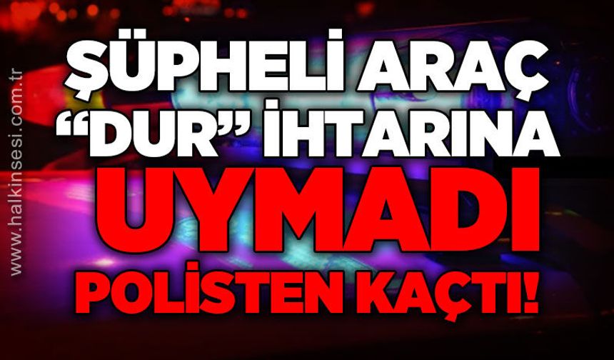 Şüpheli araç "dur" ihtarına uymadı, polisten kaçtı!
