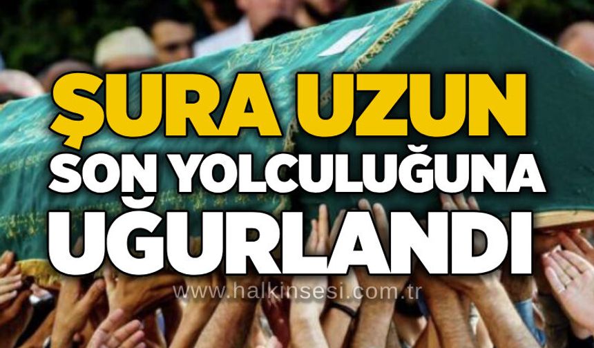 Şura Uzun son yolculuğuna uğurlandı
