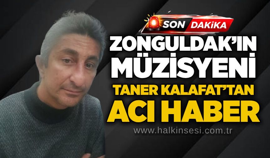 Zonguldak’ın müzisyeni Taner Kalafat’tan acı haber