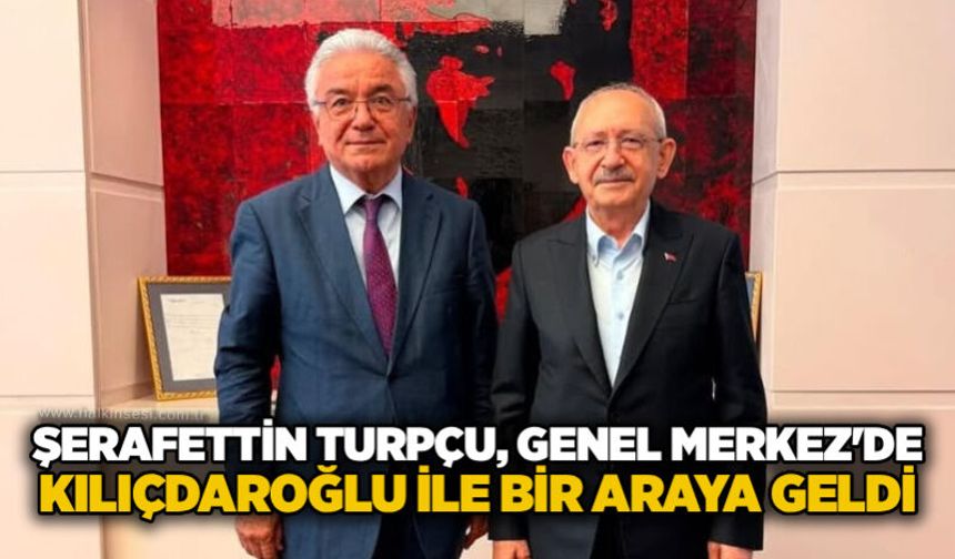 Şerafettin Turpçu, Genel Merkez'de Kılıçdaroğlu ile bir araya geldi