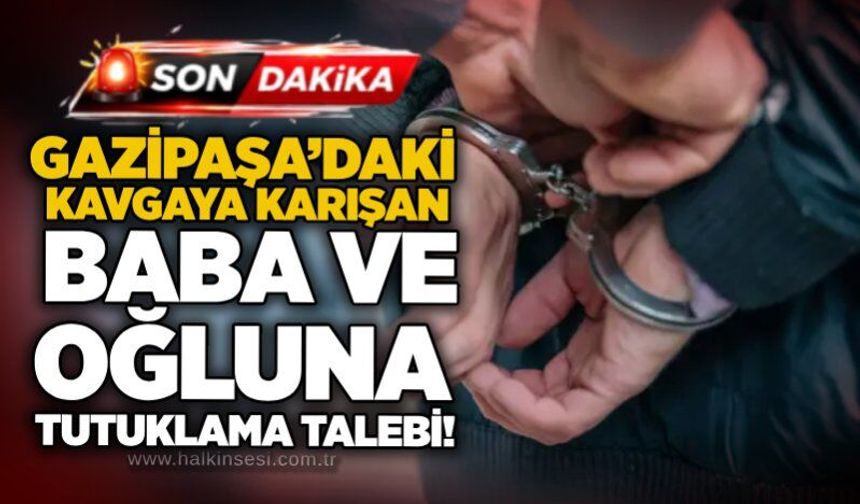 Gazipaşa’daki kavgaya karışan baba ve oğluna tutuklama talebi!