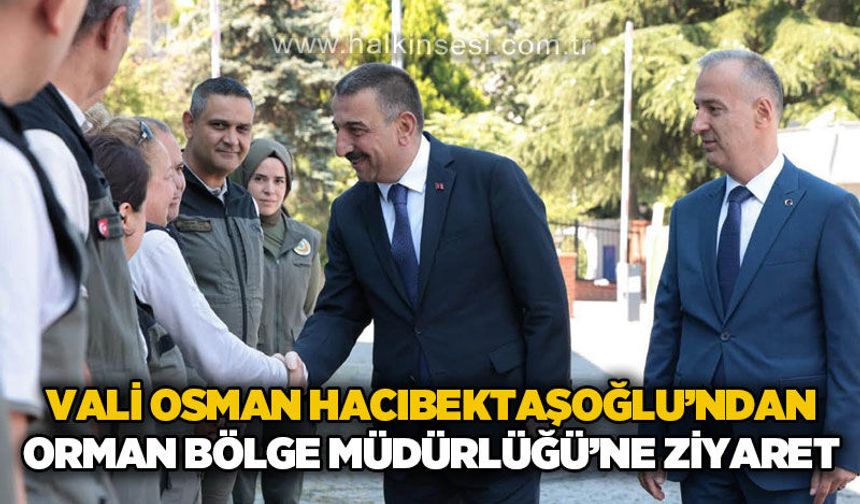 Vali Hacıbektaşoğlu'ndan Orman Bölge Müdürlüğü'ne ziyaret