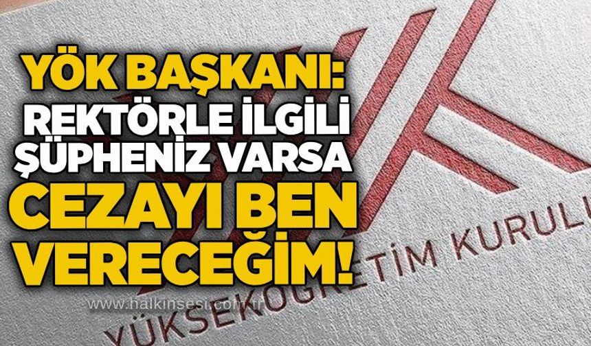 YÖK Başkanı: Rektörle ilgili şüpheniz varsa cezayı ben vereceğim!