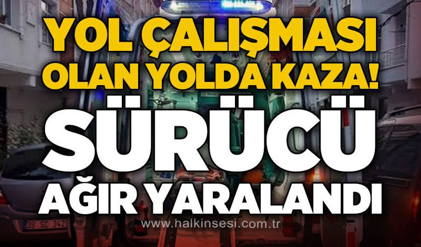 Yol çalışması olan yolda trafik kazası: Sürücü ağır yaralandı!