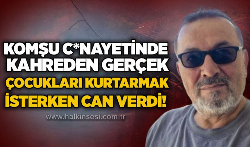 Komşu c*nayetinde kahreden gerçek: Çocukları kurtarmak isterken can verdi!