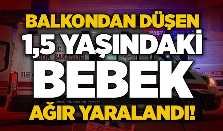 Balkondan düşen 1,5 yaşındaki bebek ağır yaralandı!