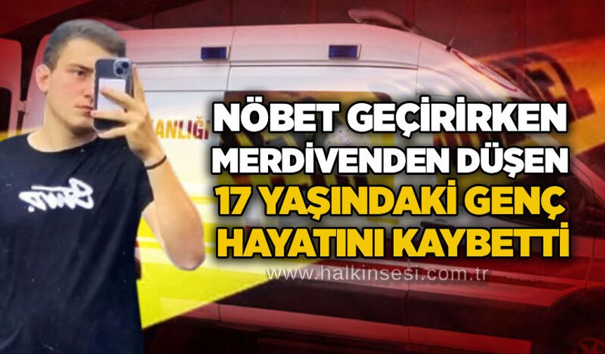 Nöbet geçirirken merdivenden düşen 17 yaşındaki genç hayatını kaybetti
