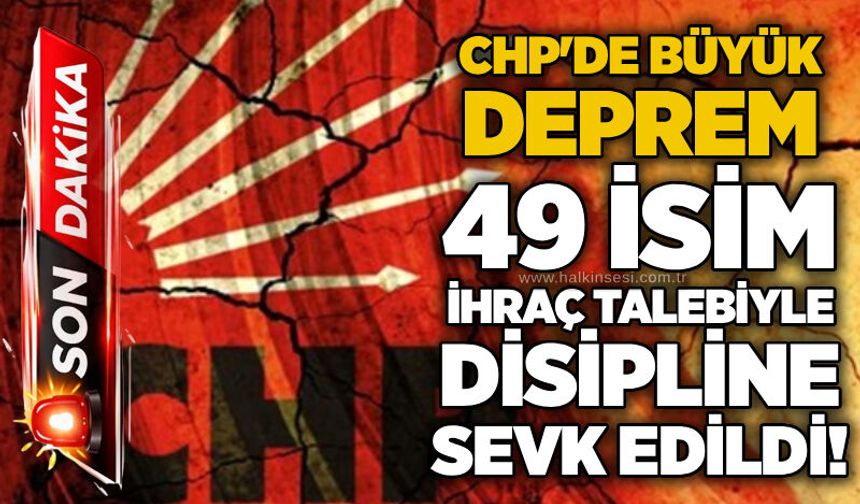 CHP'de büyük deprem: 49 isim ihraç talebiyle disipline sevk edildi!