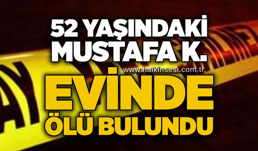 52 yaşındaki Mustafa K. evinde ölü bulundu
