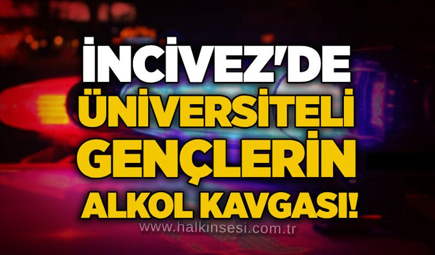 İncivez'de üniversiteli gençlerin alkol kavgası!