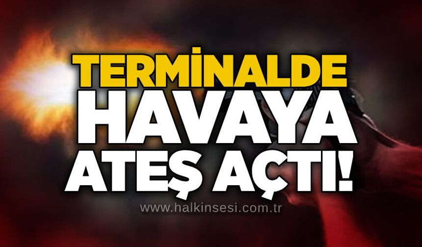 Terminalde havaya ateş açtı!