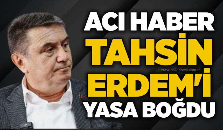 Acı haber Tahsin Erdem'i yasa boğdu