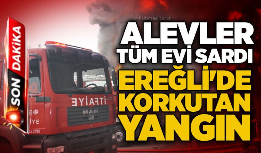 Alevler tüm evi sardı: Ereğli'de korkutan yangın