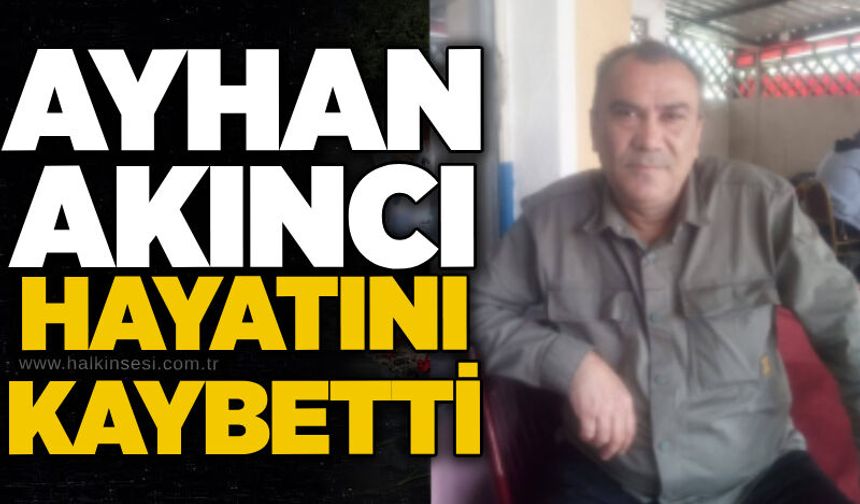 Ayhan Akıncı hayatını kaybetti