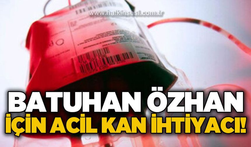 Batuhan Özhan için acil kan bağışı çağrısı