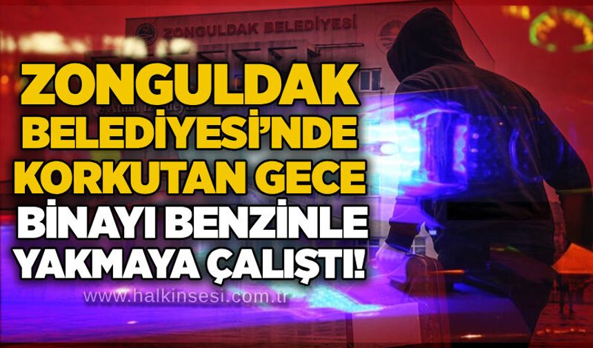 Zonguldak Belediyesi’nde korkutan gece: Binayı benzinle yakmaya çalıştı!