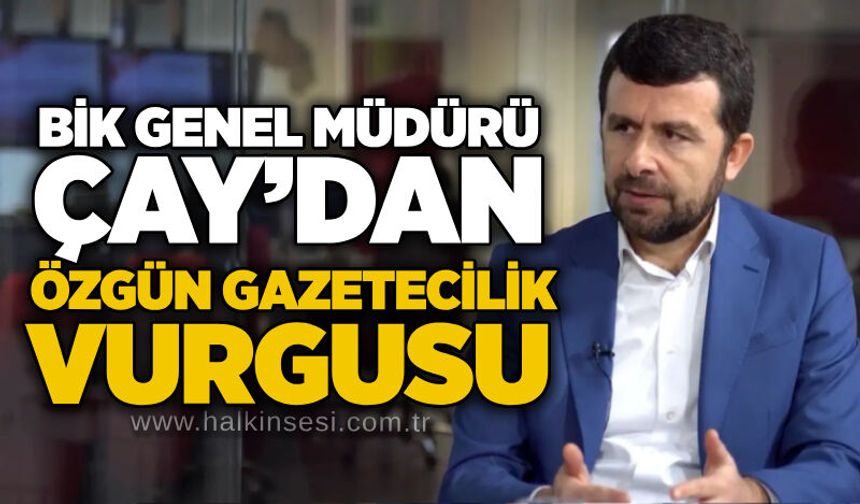 BİK Genel Müdürü Çay’dan özgün gazetecilik vurgusu