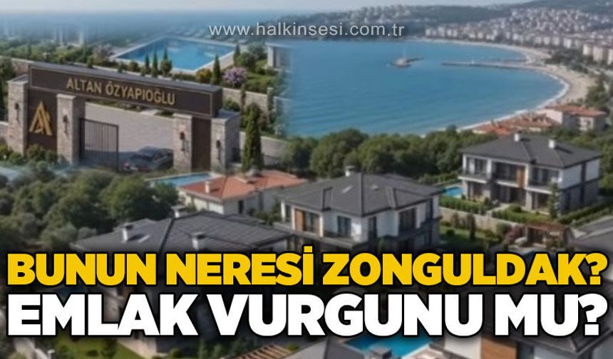 Bunun neresi Zonguldak! Emlak vurgunu mu?