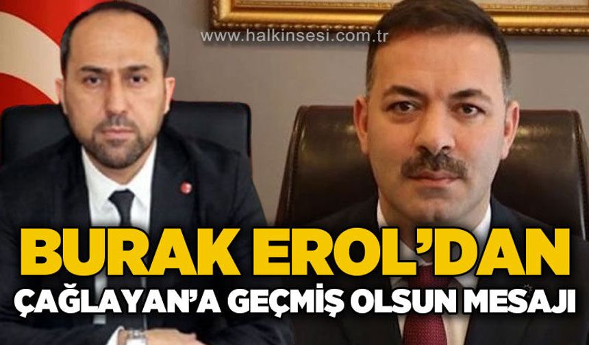 Burak Erol'dan Mustafa Çağlayan'a geçmiş olsun mesajı