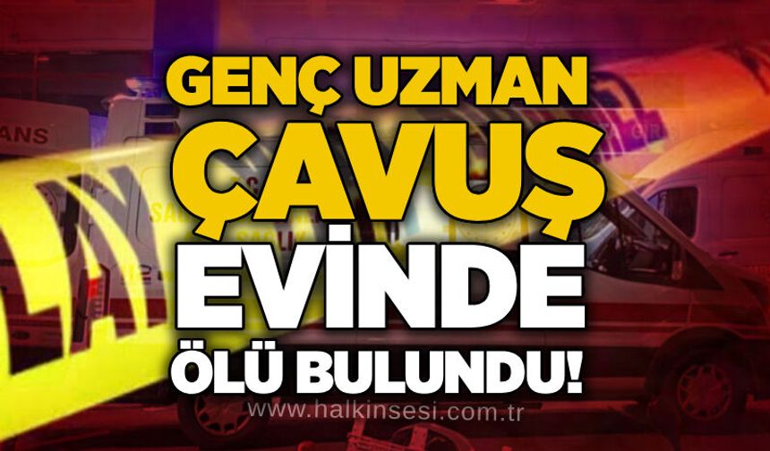 Genç uzman çavuş evinde ölü bulundu!