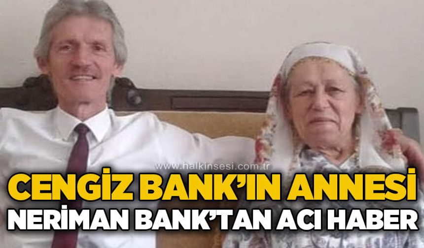 Cengiz Bank'ın anne acısı: Neriman Bank hayatını kaybetti