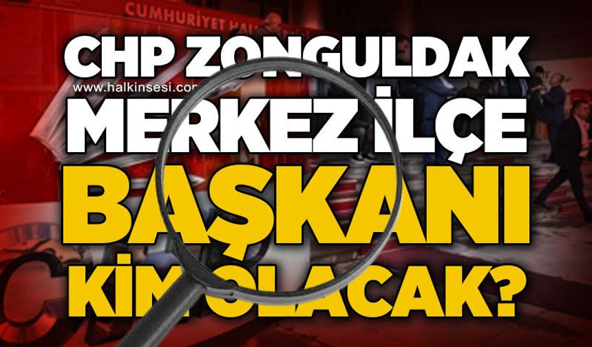 CHP Zonguldak Merkez İlçe Başkanı kim olacak?