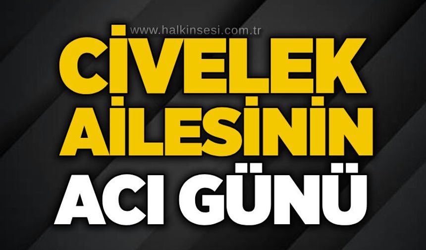 Civelek ailesinin acı günü