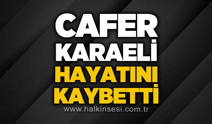Cafer Karaeli hayatını kaybetti
