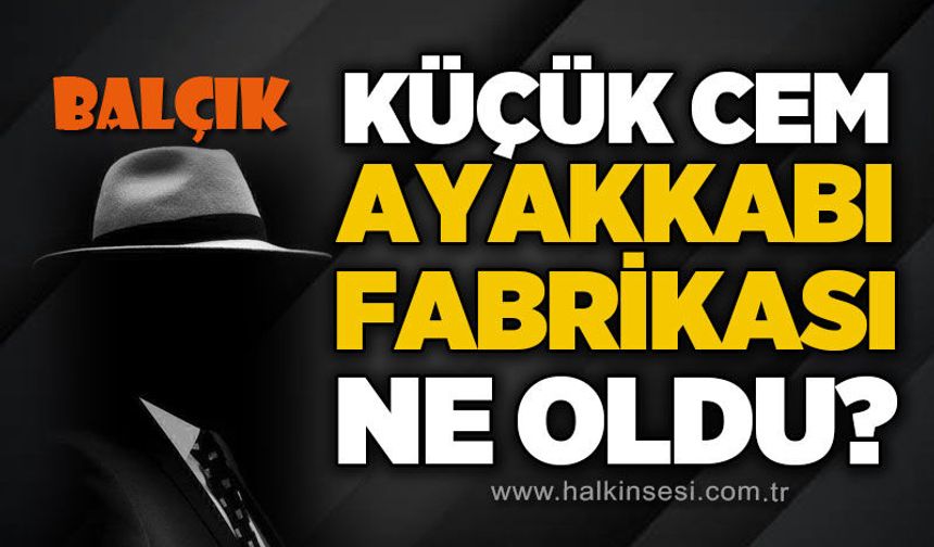 Küçük Cem ayakkabı fabrikası ne oldu?
