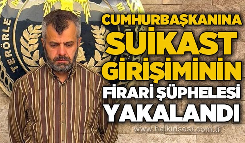 Cumhurbaşkanına suikast girişiminin firari şüphelisi yakalandı