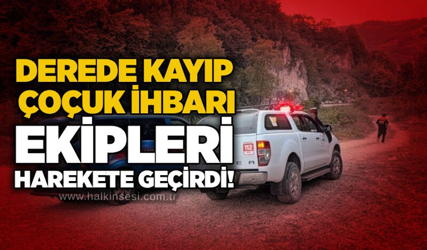 Derede kayıp çoçuk ihbarı ekipleri harekete geçirdi!