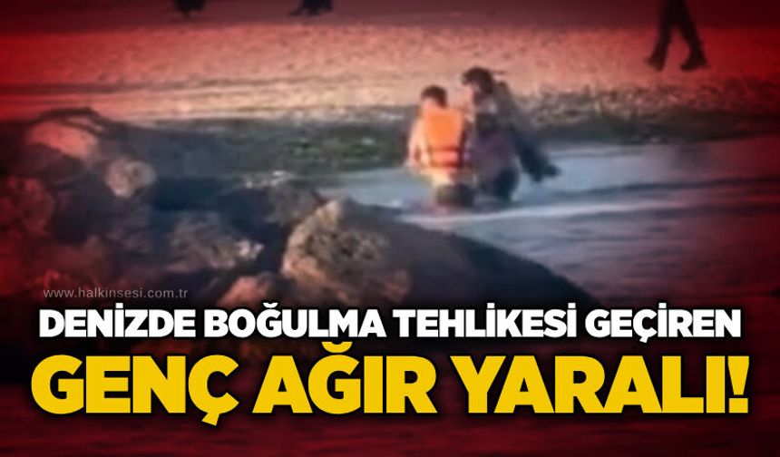 Denizde boğulma tehlikesi geçiren genç ağır yaralı!