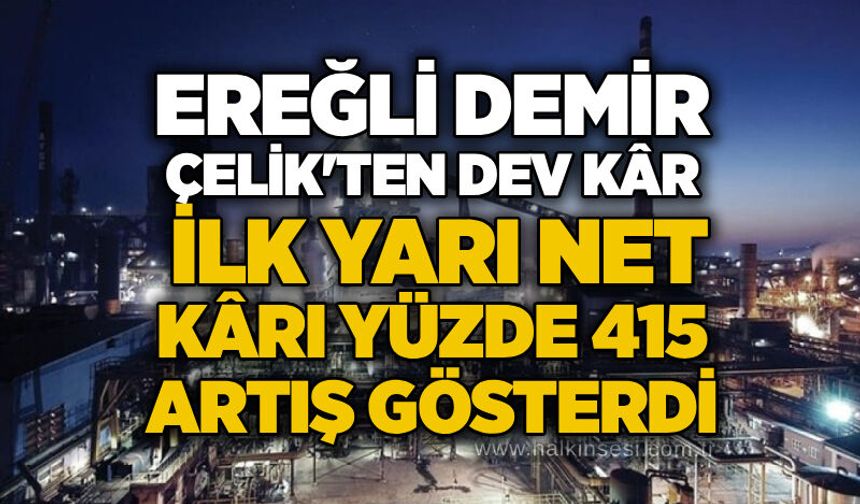 Ereğli Demir Çelik'ten dev kâr: İlk yarı net kârı yüzde 415 artış gösterdi