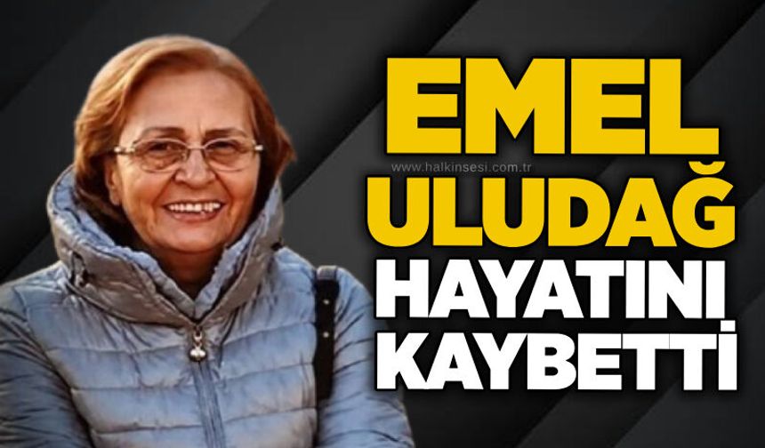 Emel Uludağ hayatını kaybetti