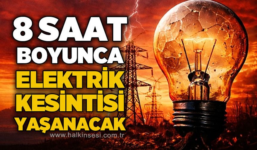 8 saat boyunca elektrik kesintisi yaşanacak