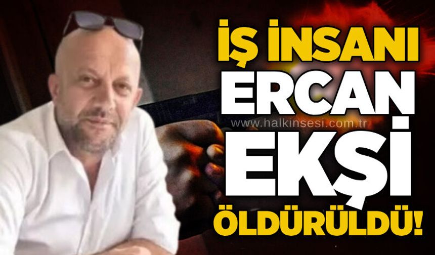 İş İnsanı Ercan Ekşi öldürüldü!