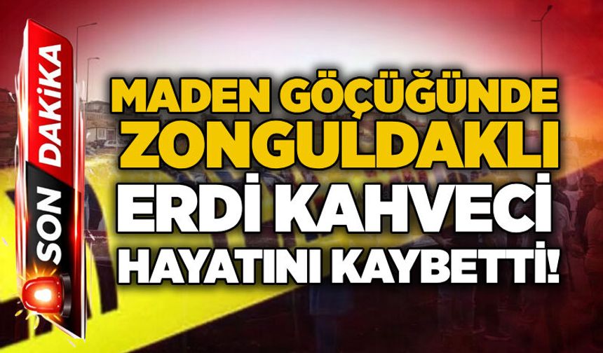 Maden Göçüğünde Zonguldaklı Erdi Kahveci hayatını kaybetti!