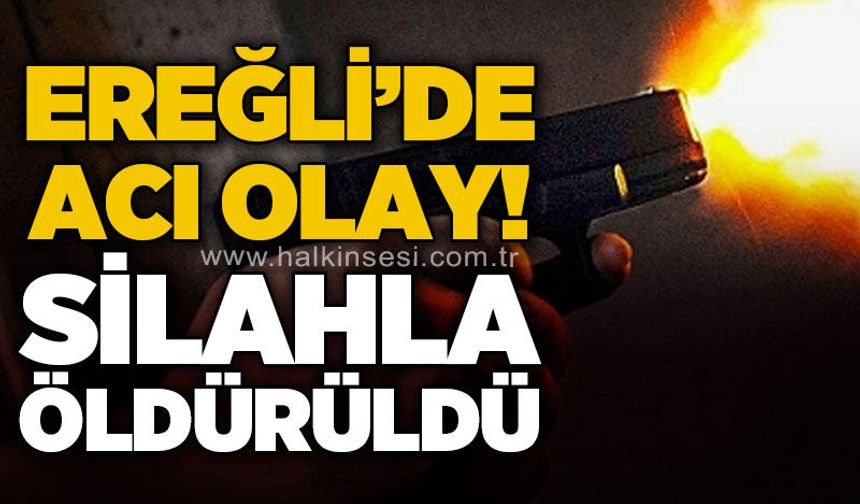 Ereğli'de acı olay: Silahlı öldürüldü