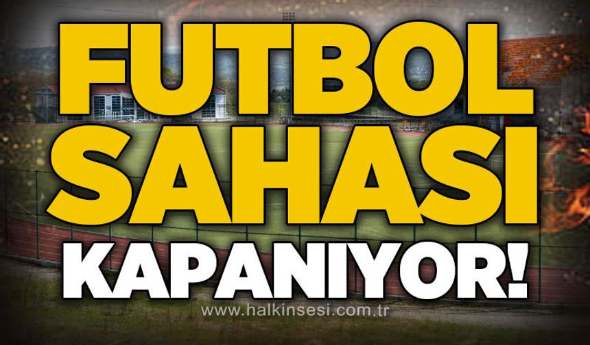 Futbol sahası kapanıyor: İşte detaylar