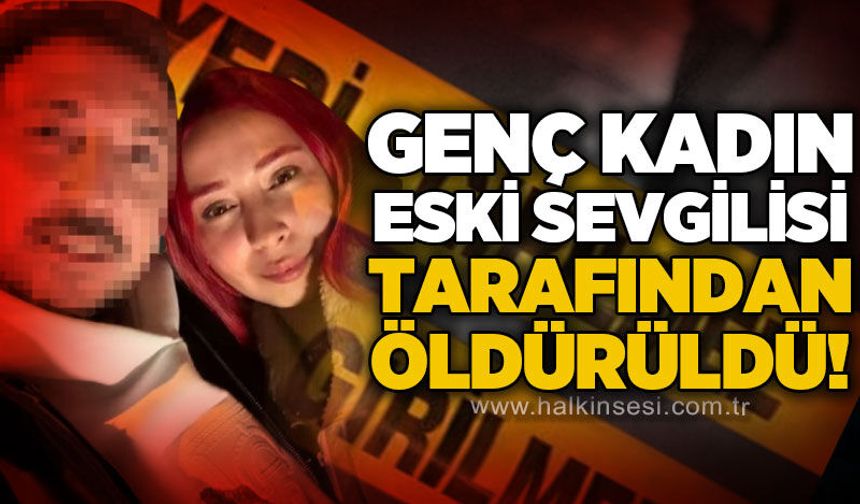 26 yaşındaki kadın eski sevgilisi tarafından öldürüldü!