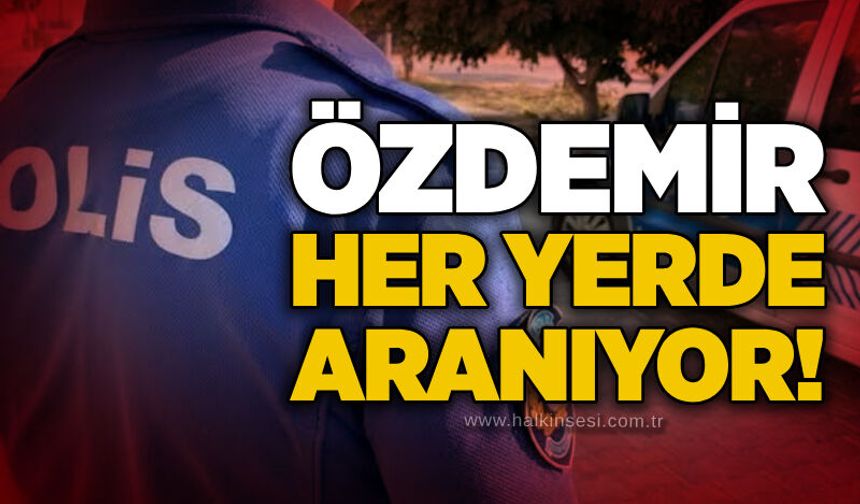 Özdemir her yerde aranıyor!