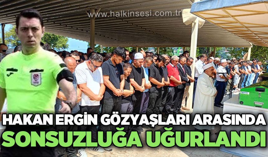 Hakan Ergin gözyaşları arasında sonsuzluğa uğurlandı
