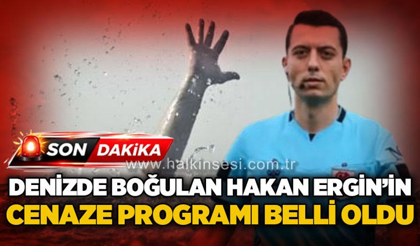 Denizde boğulan Hakan Ergin'in cenaze programı belli oldu