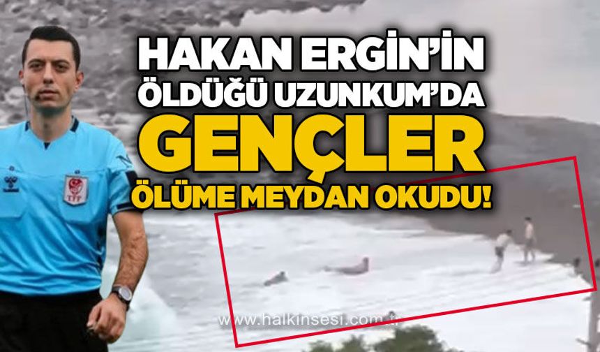Hakan Ergin'in öldüğü Uzunkum'da gençler ölüme meydan okudu!