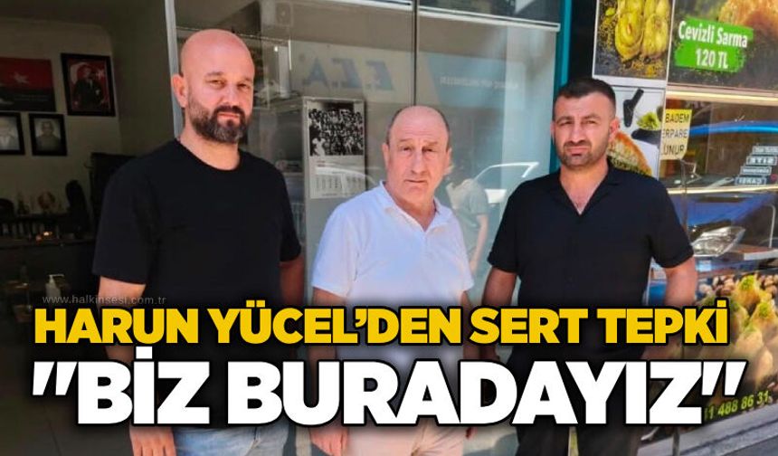 Harun Yücel’den sert tepki: "Biz buradayız"