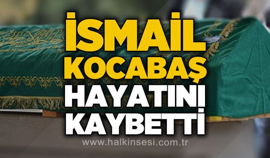 İsmail Kocabaş hayatını kaybetti