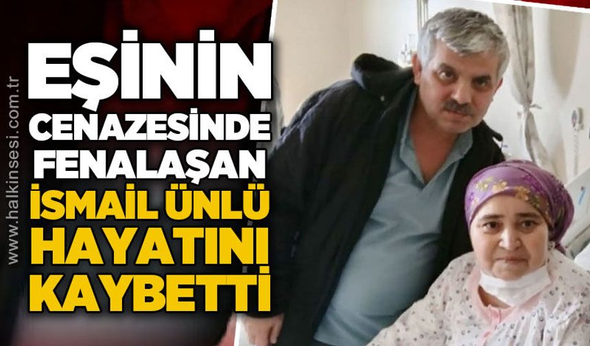 Eşinin cenazesinde kalp krizi geçiren İsmail Ünlü hayatını kaybetti