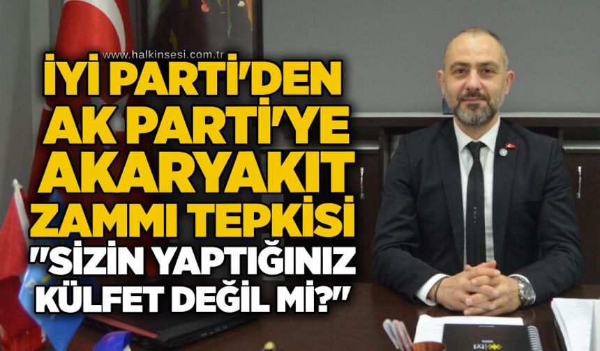 İYİ Parti’den AK Parti’ye akaryakıt zammı tepkisi: "Sizin yaptığınız külfet değil mi?"