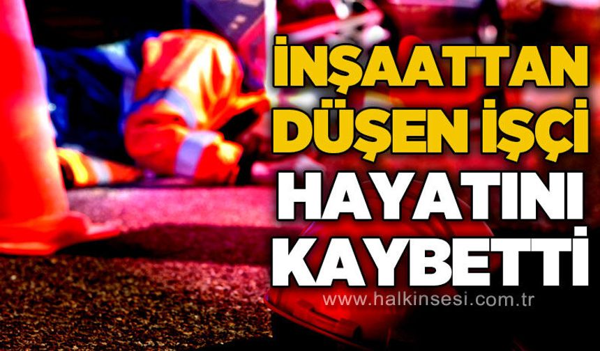 İnşaatta feci kaza: 57 yaşındaki işçi hayatını kaybetti